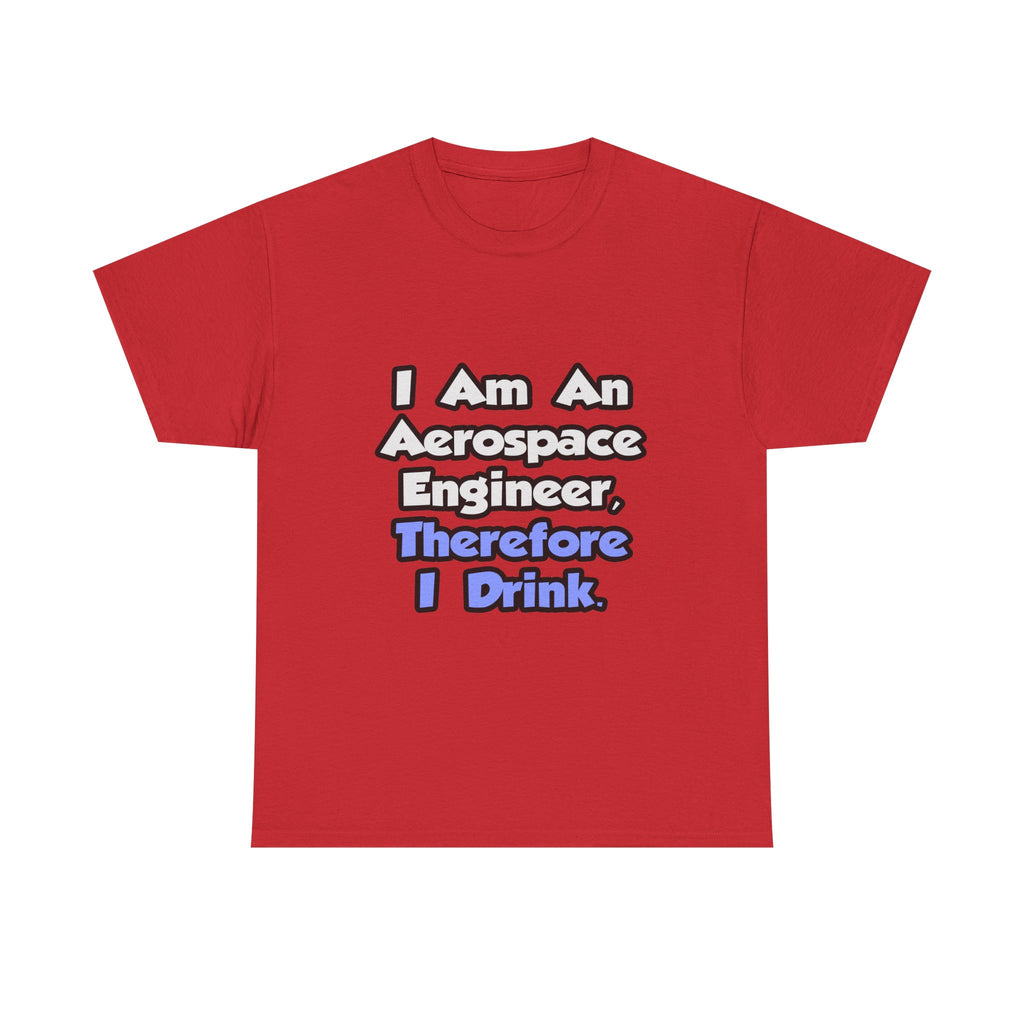 I Am An Aerospace Engineer, Therefore I Drink - Unisex Heavy Cotton Tee