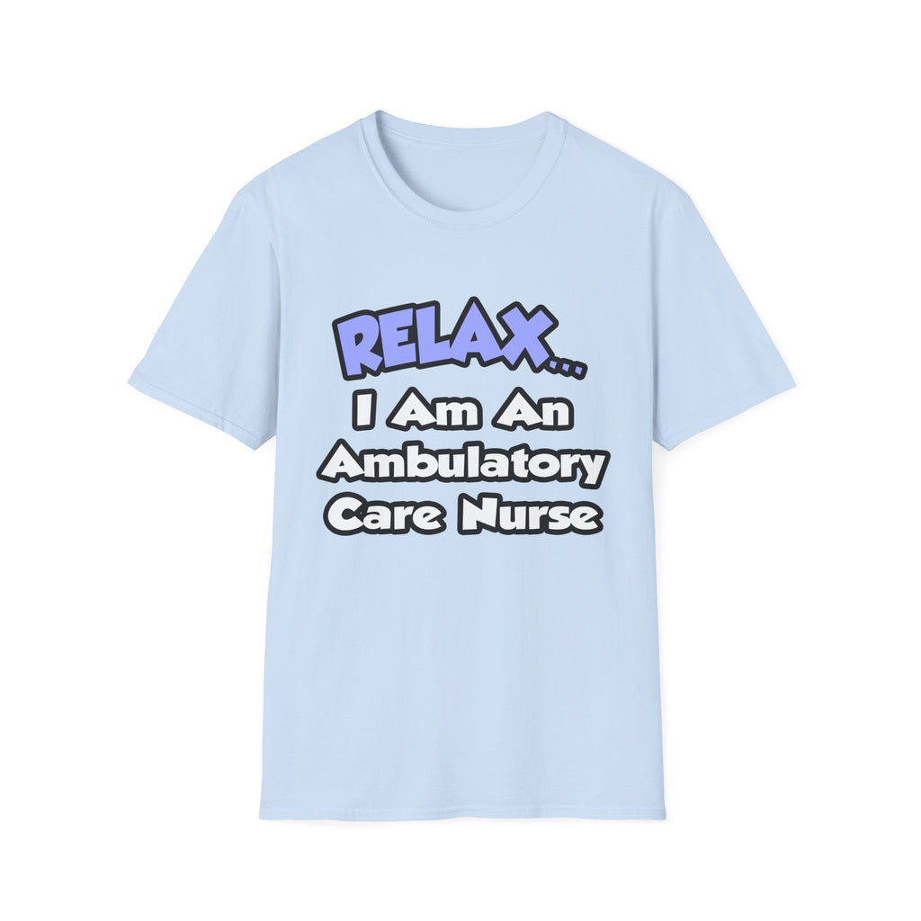 Relax...I Am An Ambulatory Care Nurse - Unisex Softstyle T-Shirt