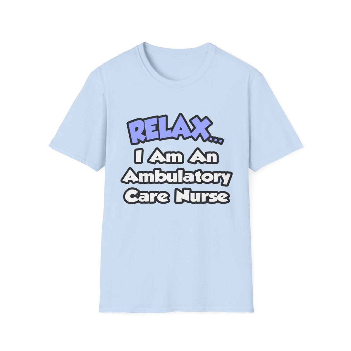 Relax...I Am An Ambulatory Care Nurse - Unisex Softstyle T-Shirt