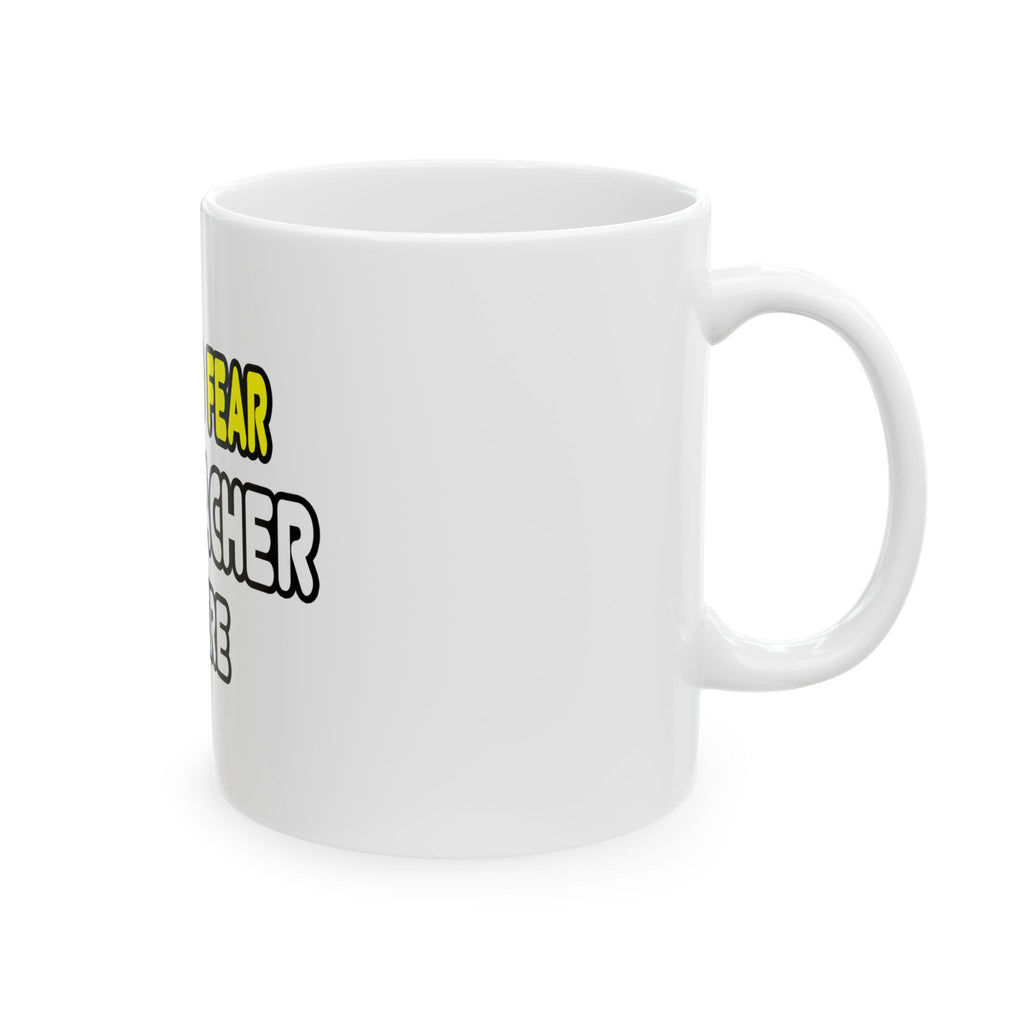 Have No Fear, The Teacher Is Here - Ceramic Mug, (11oz, 15oz)