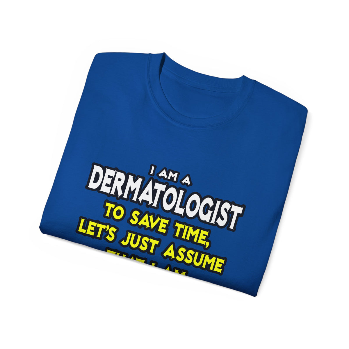 Dermatologist...Assume I Am Never Wrong - Unisex Ultra Cotton Tee