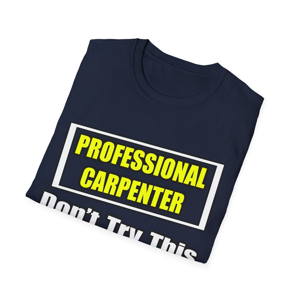 Professional Carpenter...Don't Try This At Home - Unisex Softstyle T-Shirt