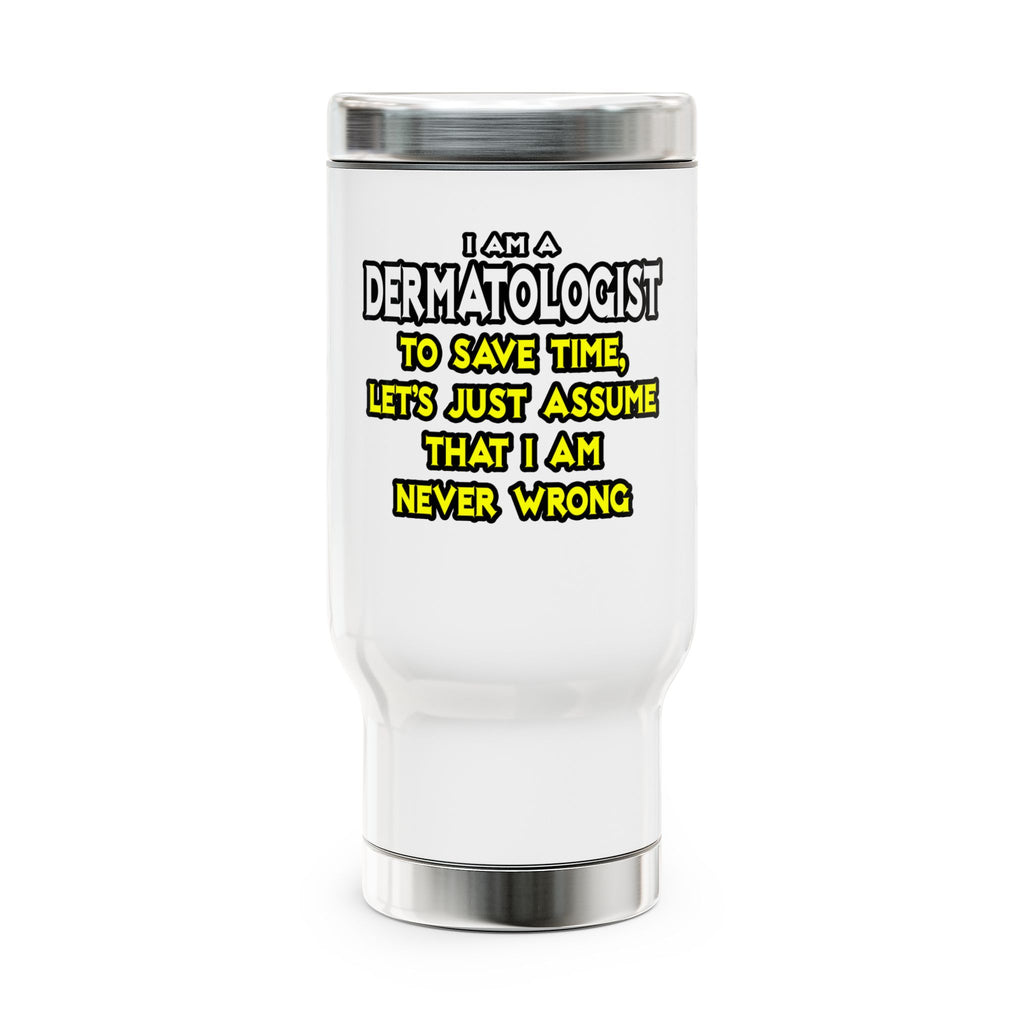Dermatologist...Assume I Am Never Wrong - Stainless Steel Travel Mug with Handle, 14oz