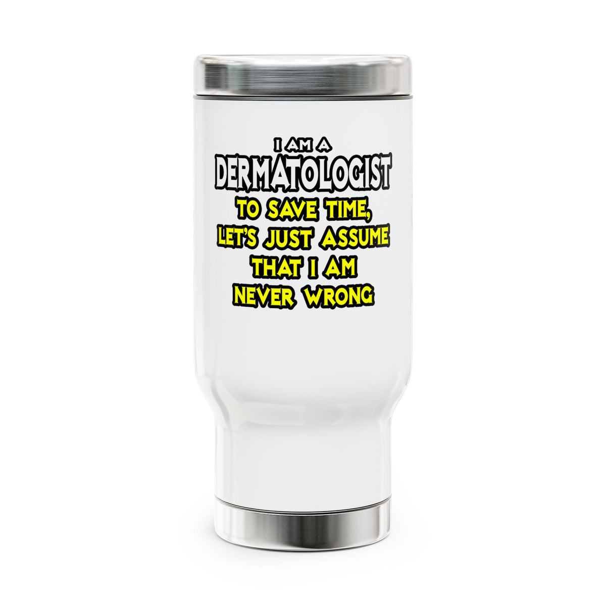 Dermatologist...Assume I Am Never Wrong - Stainless Steel Travel Mug with Handle, 14oz